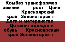 Комбез-трансформер зимний .64-74 рост › Цена ­ 800 - Красноярский край, Зеленогорск г. Дети и материнство » Детская одежда и обувь   . Красноярский край,Зеленогорск г.